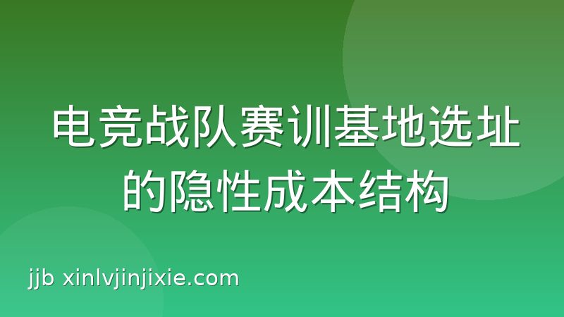 电竞战队赛训基地选址的隐性成本结构