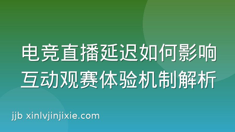 电竞直播延迟如何影响互动观赛体验机制解析